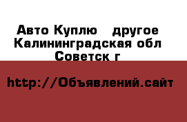 Авто Куплю - другое. Калининградская обл.,Советск г.